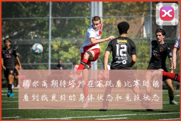 诺尔高期待塔帅在家观看比赛时能看到我良好的身体状态和竞技状态