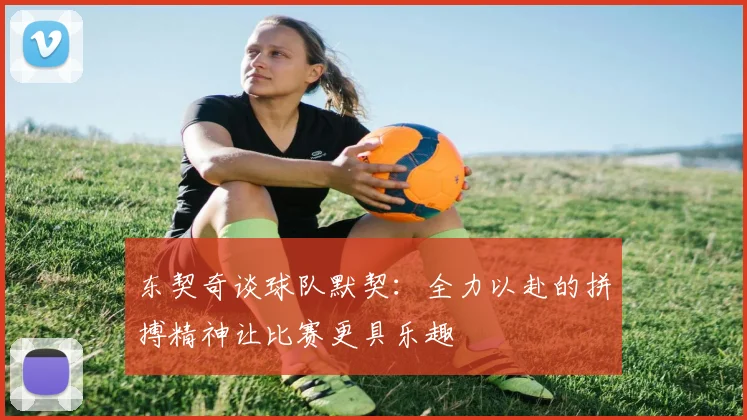 东契奇谈球队默契：全力以赴的拼搏精神让比赛更具乐趣