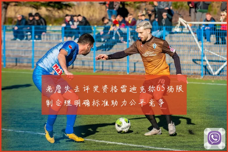 老詹失去评奖资格雷迪克称65场限制合理明确标准助力公平竞争