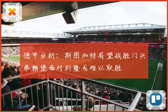 德甲分析：斯图加特有望战胜门兴弗赖堡面对科隆或难以取胜