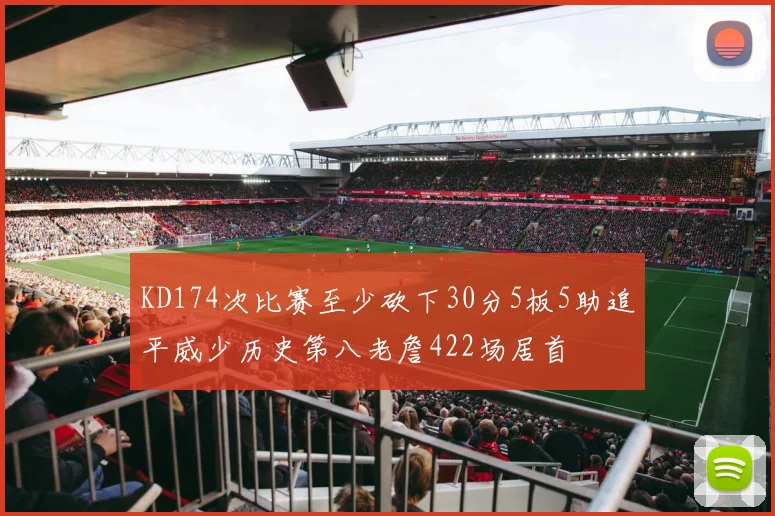 KD174次比赛至少砍下30分5板5助追平威少历史第八老詹422场居首