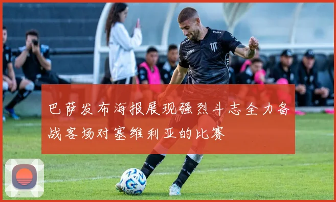 巴萨发布海报展现强烈斗志全力备战客场对塞维利亚的比赛