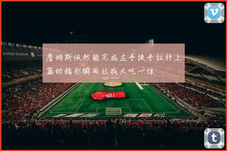 詹姆斯依然能完成左手换手拉杆上篮的精彩瞬间让我大吃一惊