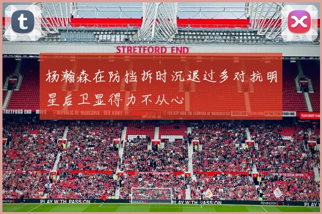 杨瀚森在防挡拆时沉退过多对抗明星后卫显得力不从心