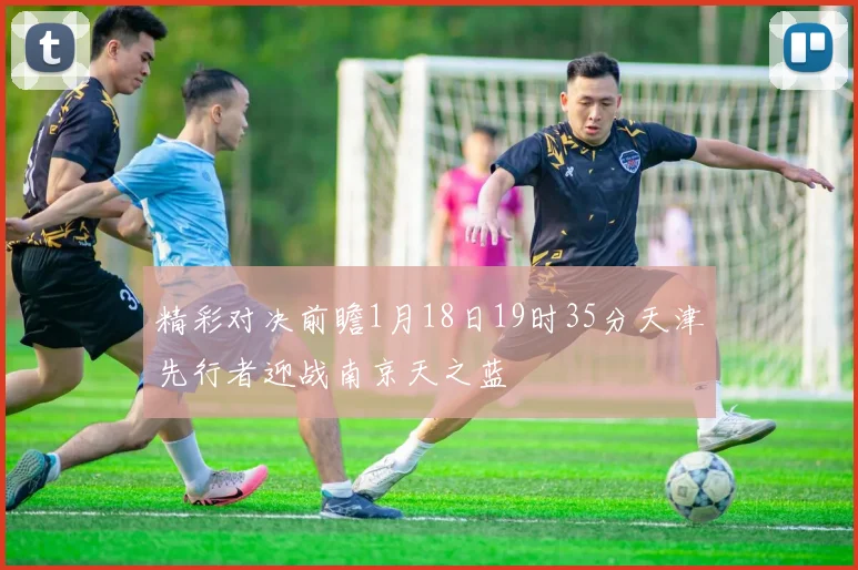 精彩对决前瞻1月18日19时35分天津先行者迎战南京天之蓝