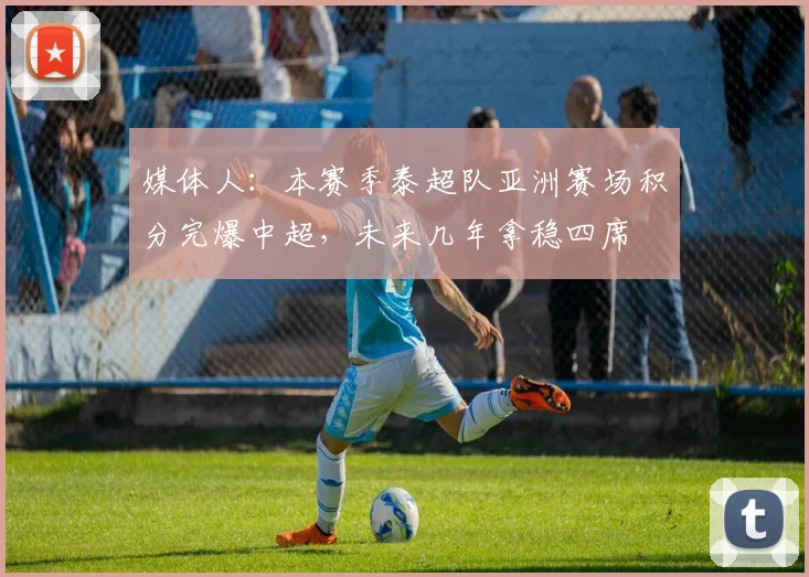 媒体人：本赛季泰超队亚洲赛场积分完爆中超，未来几年拿稳四席
