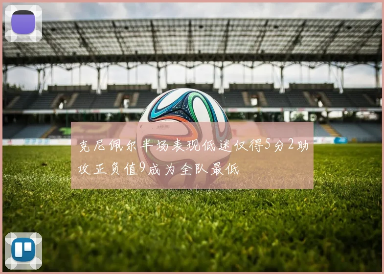 克尼佩尔半场表现低迷仅得5分2助攻正负值9成为全队最低
