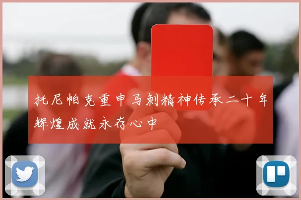 托尼帕克重申马刺精神传承二十年辉煌成就永存心中