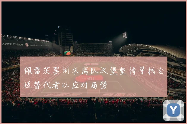 佩雷茨罢训求离队汉堡坚持寻找合适替代者以应对局势