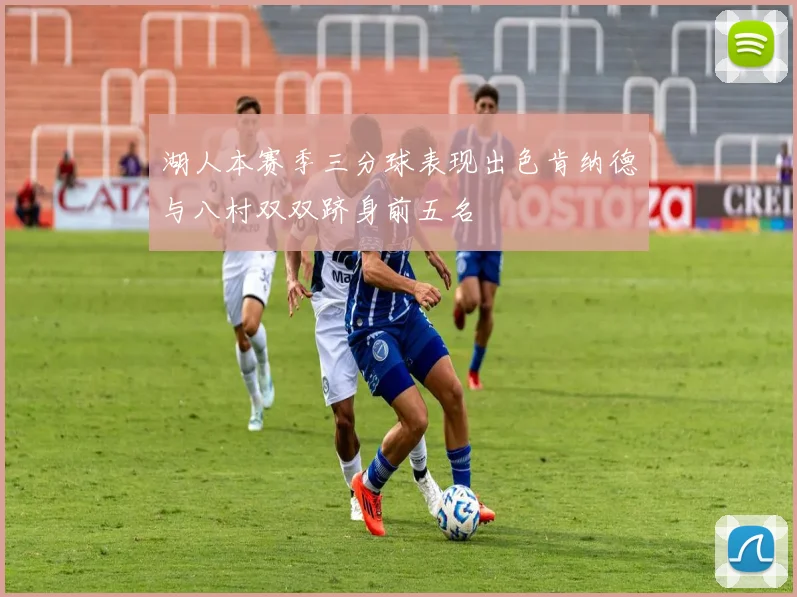 湖人本赛季三分球表现出色肯纳德与八村双双跻身前五名