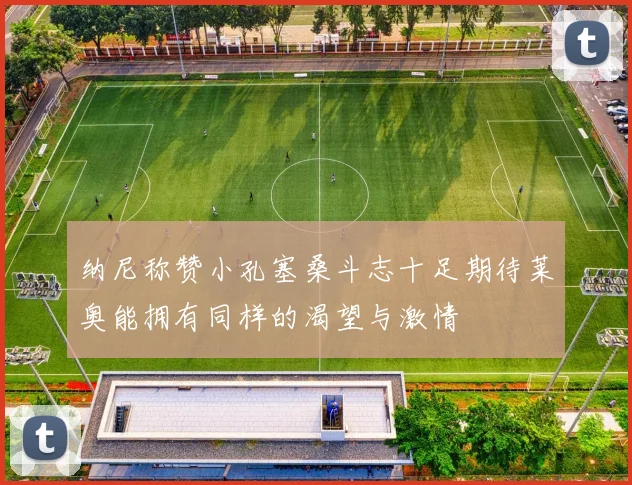 纳尼称赞小孔塞桑斗志十足期待莱奥能拥有同样的渴望与激情