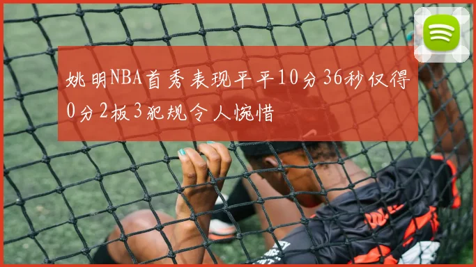 姚明NBA首秀表现平平10分36秒仅得0分2板3犯规令人惋惜