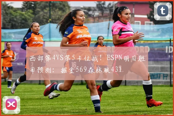 西部第4VS第5卡位战！ESPN明日胜率预测：掘金569森林狼431
