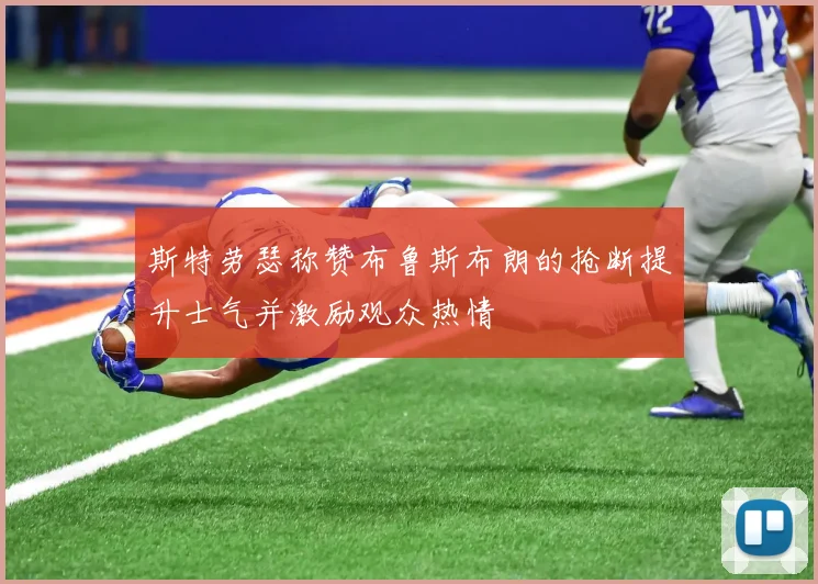 斯特劳瑟称赞布鲁斯布朗的抢断提升士气并激励观众热情