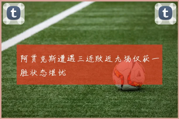 阿贾克斯遭遇三连败近九场仅获一胜状态堪忧